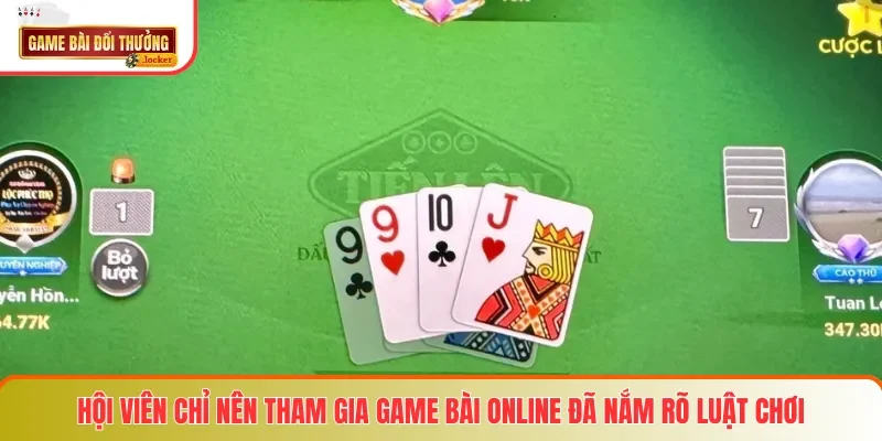 Hội viên chỉ nên tham gia game bài online đã nắm rõ luật chơi