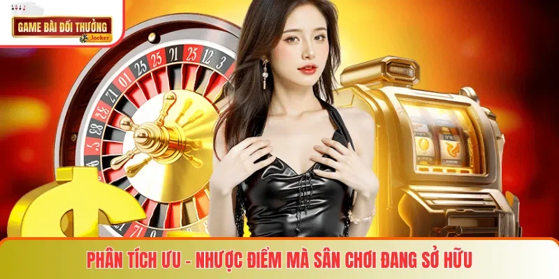 Phân tích ưu - nhược điểm mà sân chơi đang sở hữu